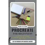 PROCREATE FOR BEGINNERS: A STEP BY STEP GUIDE TO CREATING DIGITAL ART WITH TIPS AND TRICKS (USE THE PROCREATE APP FOR DIGITAL PAINTING)