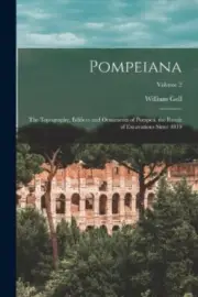 Pompeiana: The Topography, Edifices and Ornaments of Pompeii, the Result of