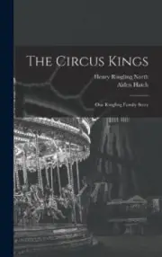 The Circus Kings; Our Ringling Family Story by Henry Ringling 1909- North