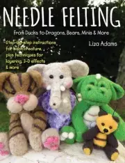 Needle Felting from Ducks to Dragons, Bears, Minis & More : Step-by-Step Inst...