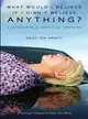 WHAT WOULD I BELIEVE IF I DIDN'T BELIEVE ANYTHING？A HANDBOOK FOR SPIRITUAL ORPHANS