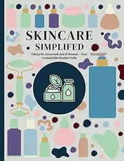Skincare Simplified: Taking the Guesswork Out of Skincare - Your Customizable Routine Guide