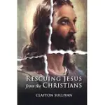 RESCUING JESUS FROM THE CHRISTIANS