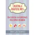 CREATING A BEAUTIFUL MESS: TEN ESSENTIAL PLAY EXPERIENCES FOR A JOYOUS CHILDHOOD