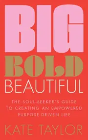 Big Bold Beautiful: The soul-seeker's guide to creating an empowered purpose-driven life