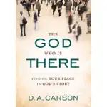 THE GOD WHO IS THERE: FINDING YOUR PLACE IN GOD’S STORY