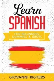 Learn Spanish for Beginners, Dummies & Idiots by Giovanni Rigters Paperback Book