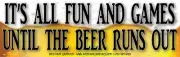 IT'S ALL FUN AND GAMES UNTIL THE BEER RUNS OUT WVBP-00180 10"X3" COLOR STICKER