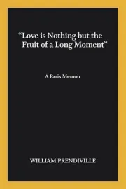 "Love is nothing but the fruit of a long moment": A Paris Memoir by William Pren