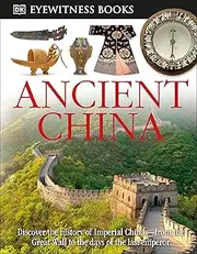 DK Eyewitness Books: Ancient China: Discover the History of Imperial China--From the Great Wall to the Days of the La