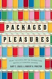 Packaged Pleasures: How Technology and Marketing Revolutionized Desire