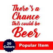 There's a Chance this could be Beer Decal for Yeti, Tumbler, water bottle