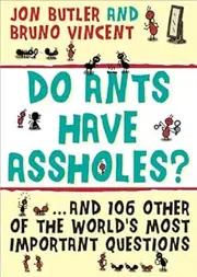 Do Ants Have Assholes?: And 106 of the World's Other Most Important Questions