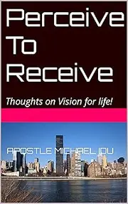 Perceive To Receive: Thoughts on Vision for life!