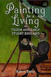 Painting for a Living in Tudor and Early Stuart England (Studies in Early Modern Cultural, Political and Social History Book 43)