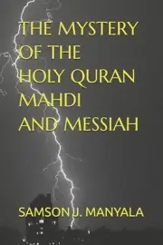 The Mystery of the Holy Quran Mahdi and Messiah. by Man Of God Samson Manyala Pa