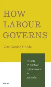 How Labour Governs: A Study of Workers' Representation in Australia by Vere Gord