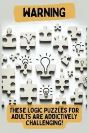 Warning: These Logic Puzzles for Adults are Addictively Challenging!: Engaging f
