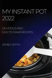 My Instant Pot 2022: Delicious and Easy to Make Recipes by James Smith (English)