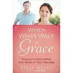 WHEN WIVES WALK IN GRACE: RESTING IN CHRIST WHILE GOD WORKS IN YOUR MARRIAGE
