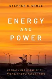 Energy and Power: Germany in the Age of Oil, Atoms, and Climate Change by Stephe