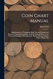 Coin Chart Manual: Supplementary to Thompson's Bank Note and Commercial Reporter, Containing Facsimiles of all the Gold and Silver Coins Found in ... World, With the Intrinsic Value of Each, The
