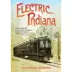 Electric Indiana: The Rise and Fall of the World’s Greatest Interurban Railway Center, 1893-1941