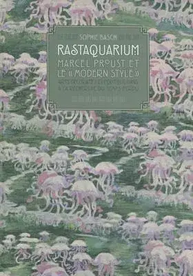Rastaquarium, Marcel Proust Et Le ’Modern Style’: Arts Decoratifs Et Politique Dans ’a La Recherche Du Temps Perdu’