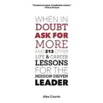 WHEN IN DOUBT, ASK FOR MORE: AND 213 OTHER LIFE AND CAREER LESSONS FOR THE MISSION-DRIVEN LEADER