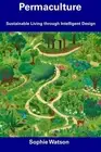 Permaculture: Sustainable Living through Intelligent Design by Sophie Watson Pap