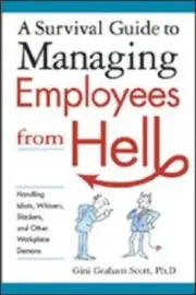 A Survival Guide to Managing Employees from Hell: Handling Idiots, Whiners,