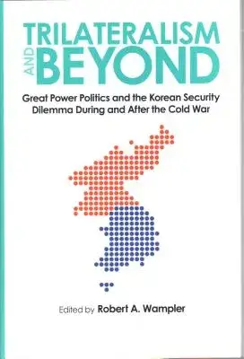 Trilateralism and Beyond: Great Power Politics and the Korean Security Dilemma During and After the Cold War