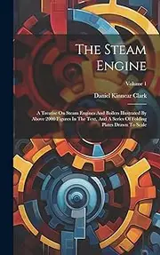 The Steam Engine: A Treatise On Steam Engines And Boilers Illustrated By Above 2000 Figures In The Text, And A Series Of Folding Plates Drawn To Scale; Volume 1