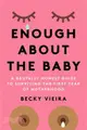 Enough about the Baby: A Brutally Honest Guide to Surviving the First Year of Motherhood