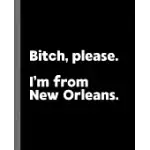BITCH, PLEASE. I’’M FROM NEW ORLEANS.: A VULGAR ADULT COMPOSITION BOOK FOR A NATIVE NEW ORLEANS, LOUISIANA LA RESIDENT