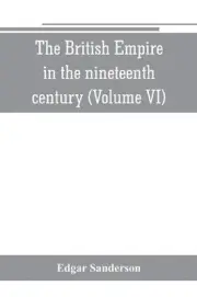 The British Empire in the nineteenth century: its progress and expansion at home