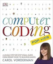 Computer Coding For Kids: A Unique Step-by-Step Visual Guide, from Binary Code to Building Games