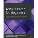 ASP.NET CORE 5 FOR BEGINNERS: KICK-START YOUR ASP.NET WEB DEVELOPMENT JOURNEY WITH THE HELP OF STEP-BY-STEP TUTORIALS AND EXAMPLES