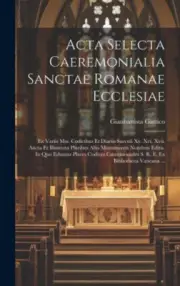 Acta Selecta Caeremonialia Sanctae Romanae Ecclesiae: Ex Variis Mss. Codicibus