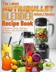 The Latest Nutribullet Blender Recipe Book: Transform Your Kitchen Recipes with