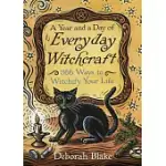 A YEAR AND A DAY OF EVERYDAY WITCHCRAFT: 366 WAYS TO WITCHIFY YOUR LIFE