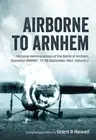 Airborne to Arnhem Volume 2: Personal Reminiscences of the Battle of Arnhem, Ope