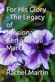 For His Glory - The Legacy of Missionaries Ken and Gill Martin