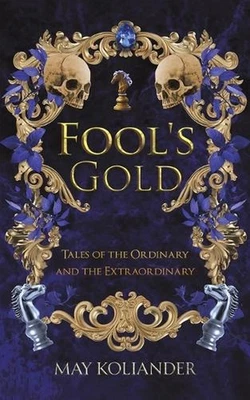 Fools Gold: Tales of the Ordinary and the Extraordinary by May Koliander Paperba