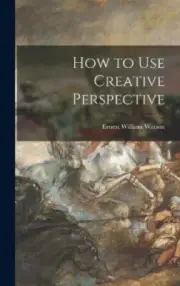 How to Use Creative Perspective by Ernest William 1884-1969 Watson [Hardback]