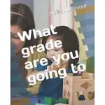 WHAT GRADE ARE YOU GOING TO