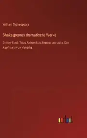 Shakespeares dramatische Werke: Dritter Band: Titus Andronikus, Romeo und Julia,