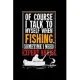 Of Course I Talk To Myself When Fishing. Sometimes I Need Expert Advice.: 6x9 Graph Paper 5x5 Notebook and Journal For A Fisherman