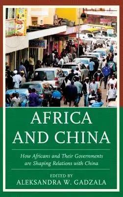 Africa and China: How Africans and Their Governments Are Shaping Relations with China