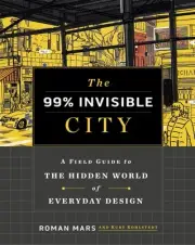 The 99% Invisible City: A Field Guide to the Hidden World of Everyday Design by
